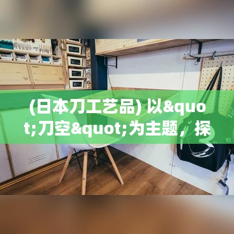 (日本刀工艺品) 以"刀空"为主题，探究日本传统刀艺与现代工艺的融合美学